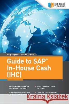 Guide to SAP In-House Cash (IHC) Lennart Ullmann, Mary Loughran 9781985362246 Createspace Independent Publishing Platform