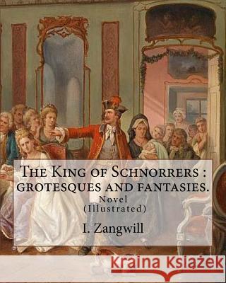 The King of Schnorrers: grotesques and fantasies. By: I. Zangwill: Novel Illustrated By: Mark Zangwill (1869 - 1945), By: F. H. Townsend (1868 Zangwill, Mark 9781985363656 Createspace Independent Publishing Platform