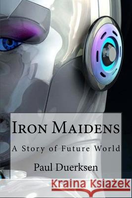 Iron Maidens: A Story of Future World Paul Duerksen 9781985368842 Createspace Independent Publishing Platform