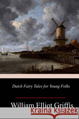 Dutch Fairy Tales for Young Folks William Elliot Griffis 9781985369115