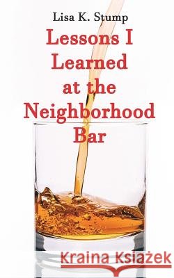 Lessons I Learned at the Neighborhood Bar Lisa K. Stump 9781985373280