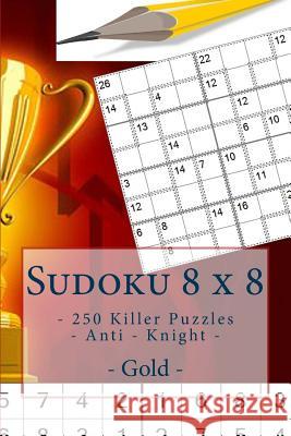 Sudoku 8 X 8 - 250 Killer Puzzles - Anti - Knight - Gold: Perfect Charging for Your Mind. Andrii Pitenko 9781985376069 Createspace Independent Publishing Platform