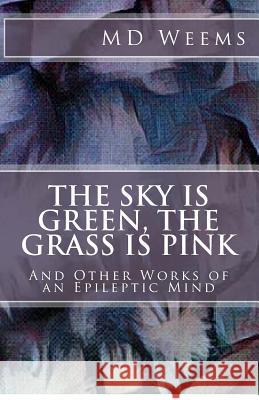 The Sky Is Green, The Grass Is Pink: And Other Works Of An Epileptic Mind Weems 9781985380172