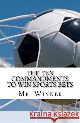The Ten Commandments to win sports bets Mr Winner 9781985380486 Createspace Independent Publishing Platform