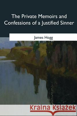 The Private Memoirs and Confessions of a Justified Sinner James Hogg 9781985381315 Createspace Independent Publishing Platform