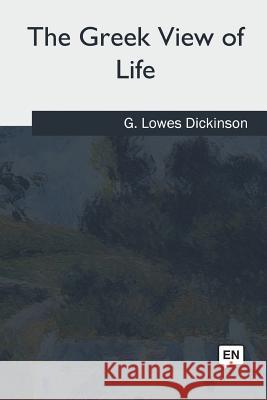 The Greek View of Life G. Lowes Dickinson 9781985381506