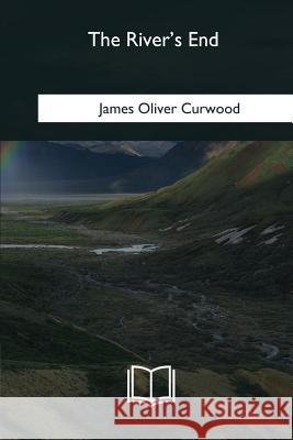 The River's End James Oliver Curwood 9781985382237 Createspace Independent Publishing Platform