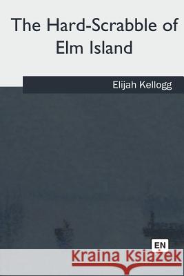 The Hard-Scrabble of Elm Island Kellogg, Elijah 9781985383197