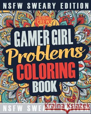 Gamer Girl Coloring Book: A Sweary, Irreverent, Swear Word Gaming Coloring Book Gift Idea for Female Gamers and Video Game Lovers Coloring Crew 9781985383777 Createspace Independent Publishing Platform