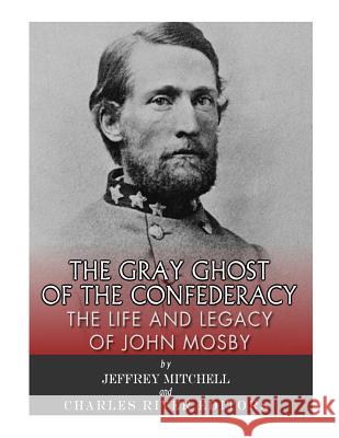 The Gray Ghost of the Confederacy: The Life and Legacy of John Mosby Charles River Editors                    Jeffrey Mitchell 9781985384774