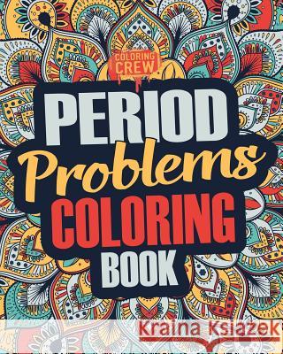 Period Coloring Book: A Snarky, Irreverent & Funny Coloring Book Gift Idea Perfect for Reliving Stress due to PMS, Cramps and Period Pains Coloring Crew 9781985386648 Createspace Independent Publishing Platform
