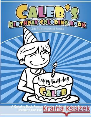 Caleb's Birthday Coloring Book Kids Personalized Books: A Coloring Book Personalized for Caleb that includes Children's Cut Out Happy Birthday Posters Books, Caleb's 9781985391895