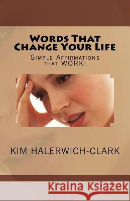 Words That Change Your Life: Simple Affirmations That Work! Kim Halerwich-Clark 9781985392342 Createspace Independent Publishing Platform