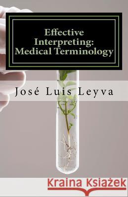 Effective Interpreting: Medical Terminology: Essential English-Spanish MEDICAL Terms Leyva, Jose Luis 9781985392526 Createspace Independent Publishing Platform