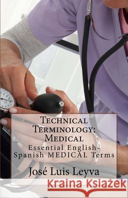 Technical Terminology: Medical: Essential English-Spanish Medical Terms Jose Luis Leyva 9781985392946 Createspace Independent Publishing Platform