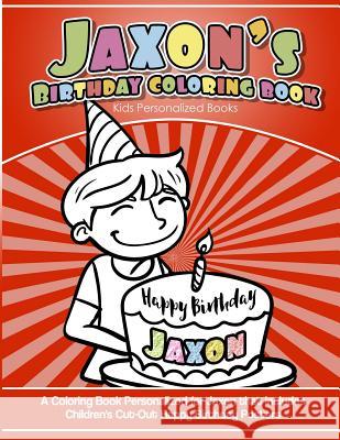 Jaxon's Birthday Coloring Book Kids Personalized Books: A Coloring Book Personalized for Jaxon that includes Children's Cut Out Happy Birthday Posters Books, Jaxon's 9781985394919
