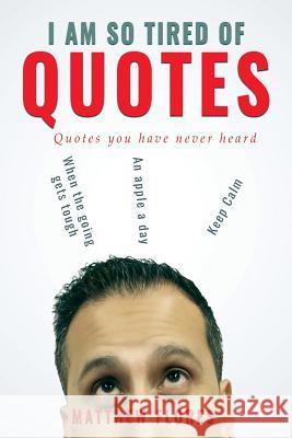 I AM So Tired Of Quotes: Quotes you have never heard Flores, Matthew 9781985395107 Createspace Independent Publishing Platform