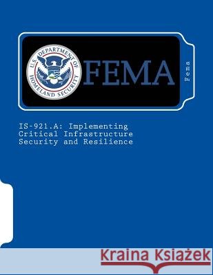 Is-921.a: Implementing Critical Infrastructure Security and Resilience Fema 9781985395787