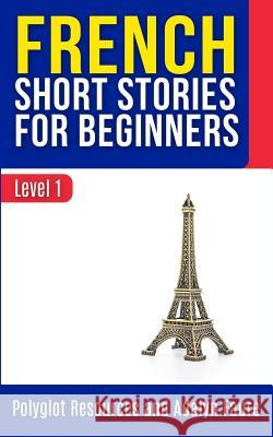 French Short Stories for Beginners: Level 1 Adalyn Faure Polyglot Resources 9781985395909 Createspace Independent Publishing Platform