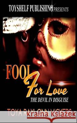 Fool For Love: The Devil In Disguise Toya Raylonn Vickers 9781985397156 Createspace Independent Publishing Platform