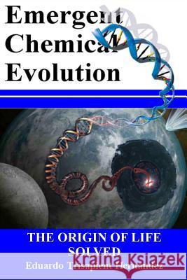 Emergent Chemical Evolution: The Origin of Life Solved Eduardo Hernandez 9781985398467