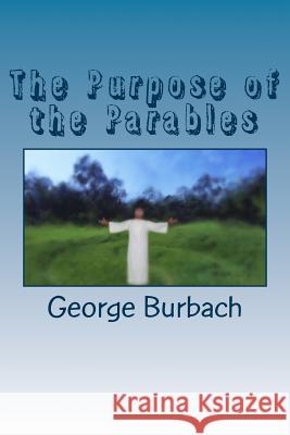 The Purpose of the Parables George Burbach 9781985401266 Createspace Independent Publishing Platform