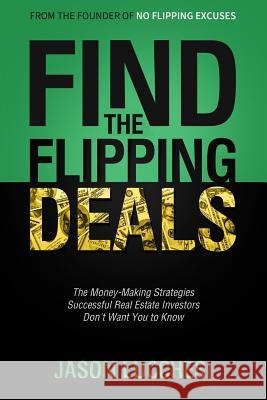 Find the Flipping Deals: The Money-Making Strategies Successful Real Estate Investors Don't Want You to Know Jason Lucchesi 9781985408166 Createspace Independent Publishing Platform