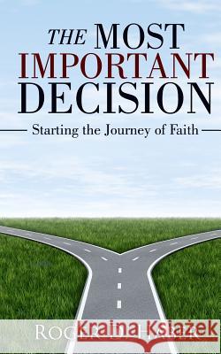 The Most Important Decision: Starting the Journey of Faith Roger D. Haber 9781985410411 Createspace Independent Publishing Platform