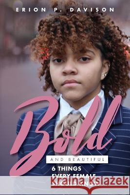 Bold & Beautiful: 6 Things Every Female Needs To Know Davison, Erion P. 9781985411227