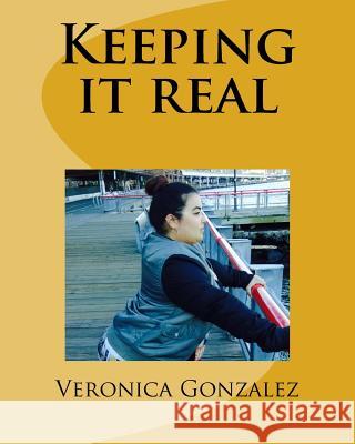Keeping it real Gonzalez, Veronica 9781985411302 Createspace Independent Publishing Platform