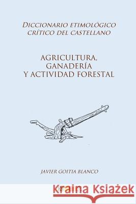 Agricultura, ganadería y actividad forestal: Diccionario etimológico crítico del Castellano Goitia Blanco, Javier 9781985413047