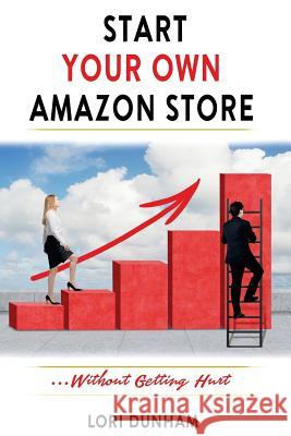 Start Your Own Amazon Store: ...Without Getting Hurt Lori Dunham 9781985413160 Createspace Independent Publishing Platform
