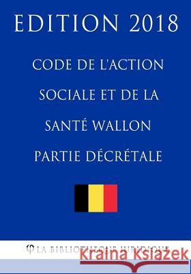 Code de l'action sociale et de la santé wallon (partie décrétale) - Edition 2018 La Bibliotheque Juridique 9781985413696 Createspace Independent Publishing Platform