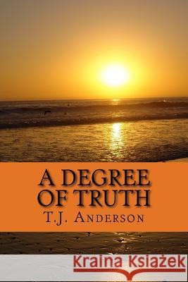 A Degree of Truth T. J. Anderson 9781985414259 Createspace Independent Publishing Platform