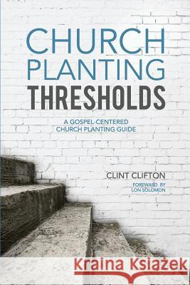 Church Planting Thresholds: A Gospel-Centered Church Planting Guide Clint Clifton Lon Solomon 9781985441842 Createspace Independent Publishing Platform