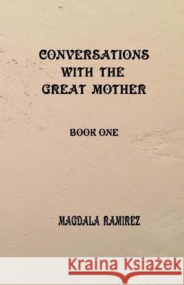 Conversations with the Great Mother: book one Ramirez, Magdala 9781985447868 Createspace Independent Publishing Platform