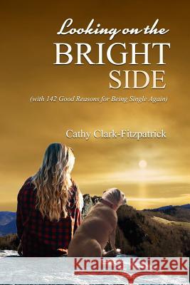 Looking on the Bright Side: With 142 Good Reasons for Being Single Again Cathy Clark-Fitzpatrick 9781985448049 Createspace Independent Publishing Platform