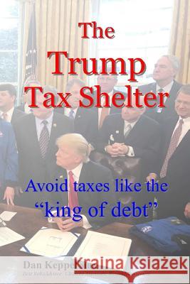 The Trump Tax Shelter: Avoid taxes like the king of debt Keppel Mba, Dan 9781985448308 Createspace Independent Publishing Platform