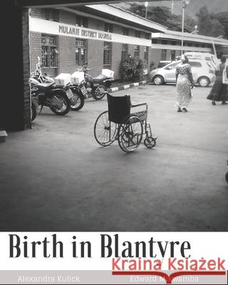 Birth in Blantyre: and the Malawian Birth Crisis Edward Mikwamba Alexandra Kulick 9781985449947