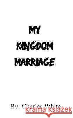 My Kingdom Marriage Charles White 9781985555860 Createspace Independent Publishing Platform