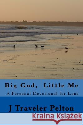 Big God, Little Me: A Personal Devotional for Lent J. Traveler Pelton 9781985557987 Createspace Independent Publishing Platform