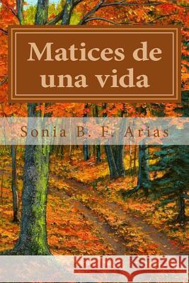 Matices de una vida: La vida está llena de colores Arias, Sonia B. F. 9781985558618 Createspace Independent Publishing Platform