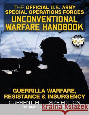 The Official US Army Special Forces Unconventional Warfare Handbook: Guerrilla Warfare, Resistance & Insurgency: Winning Asymmetric Wars from the Unde U S Army                                 Carlile Media 9781985560949 Createspace Independent Publishing Platform