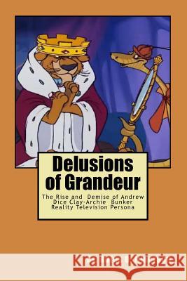Delusions of Grandeur: The Rise and Demise of Andrew Dice Clay-Archie Bunker Reality Television Persona Dr Rufus O. Jimerson 9781985564541 Createspace Independent Publishing Platform