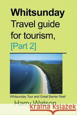 Whitsunday Travel guide for Tourism, [Part 2]: Whitsunday Tour and Great Barrier Reef Watson, Harry 9781985567719 Createspace Independent Publishing Platform