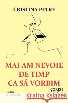 Mai Am Nevoie de Timp CA Sa Vorbim: Roman Autobiografic Cristina Petre Vasile Poenaru 9781985569874 Createspace Independent Publishing Platform