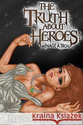 The Truth about Heroes: Menage a Trois Krista Gossett 9781985569973 Createspace Independent Publishing Platform