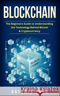 Blockchain: The Beginners Guide To Understanding The Technology Behind Bitcoin & Cryptocurrency Caro, Artemis 9781985574021