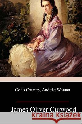 God's Country, And the Woman Curwood, James Oliver 9781985574045 Createspace Independent Publishing Platform