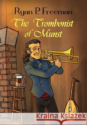 The Trombonist of Munst: Illustrated Edition Jennifer Stolzer Ryan P. Freeman 9781985579033